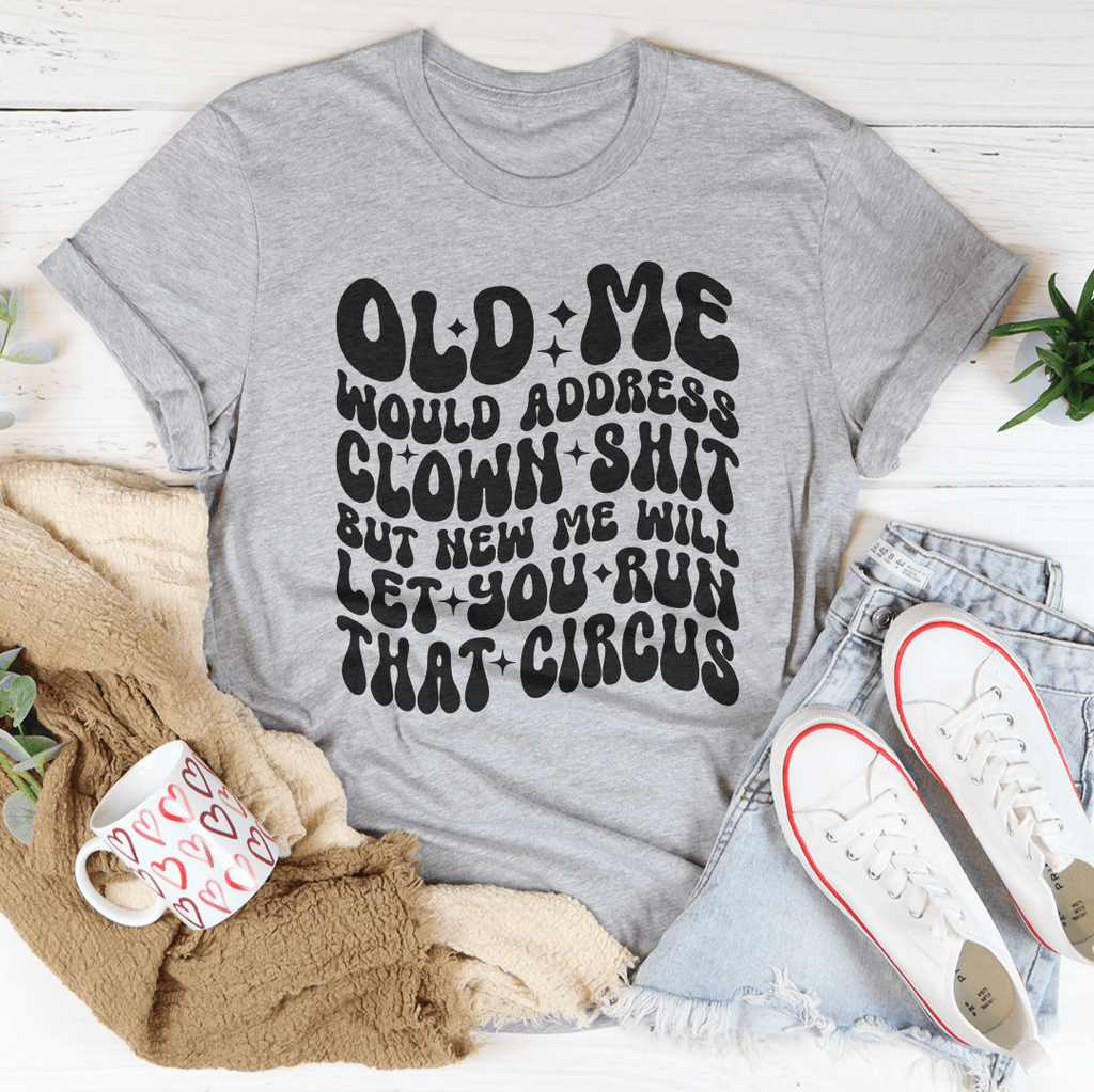Old Me Would Address Clown Shit But New Me Will Let You Run That Circus Tee