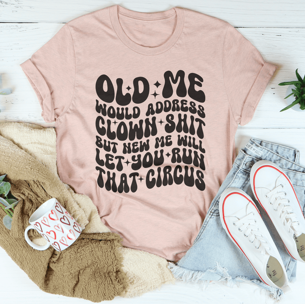 Old Me Would Address Clown Shit But New Me Will Let You Run That Circus Tee