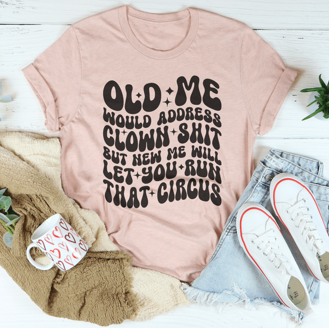 Old Me Would Address Clown Shit But New Me Will Let You Run That Circus Tee